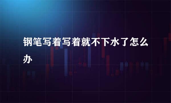 钢笔写着写着就不下水了怎么办