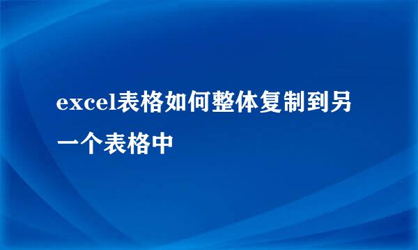 excel表格如何整体复制到另一个表格中