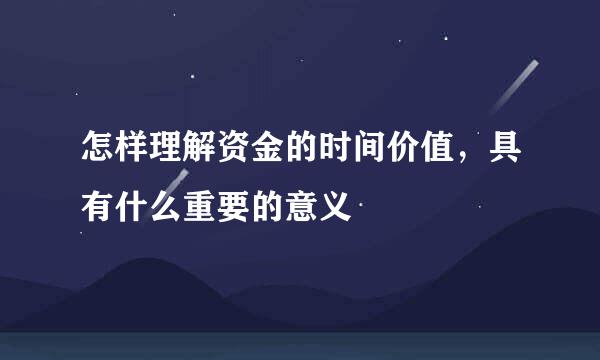 怎样理解资金的时间价值，具有什么重要的意义