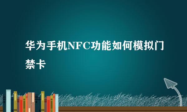 华为手机NFC功能如何模拟门禁卡