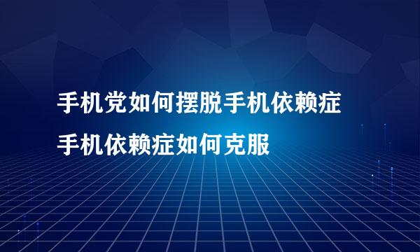 手机党如何摆脱手机依赖症 手机依赖症如何克服