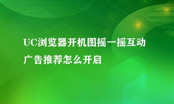 UC浏览器开机图摇一摇互动广告推荐怎么开启