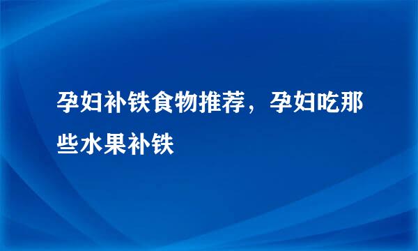 孕妇补铁食物推荐，孕妇吃那些水果补铁