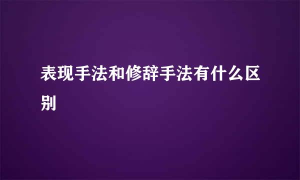 表现手法和修辞手法有什么区别