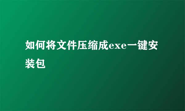 如何将文件压缩成exe一键安装包