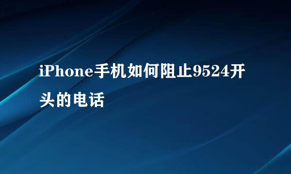 iPhone手机如何阻止9524开头的电话
