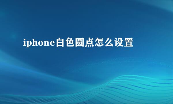 iphone白色圆点怎么设置