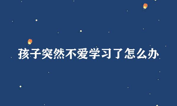 孩子突然不爱学习了怎么办