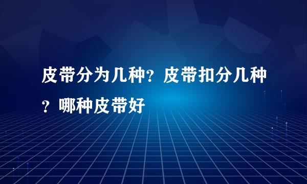 皮带分为几种？皮带扣分几种？哪种皮带好