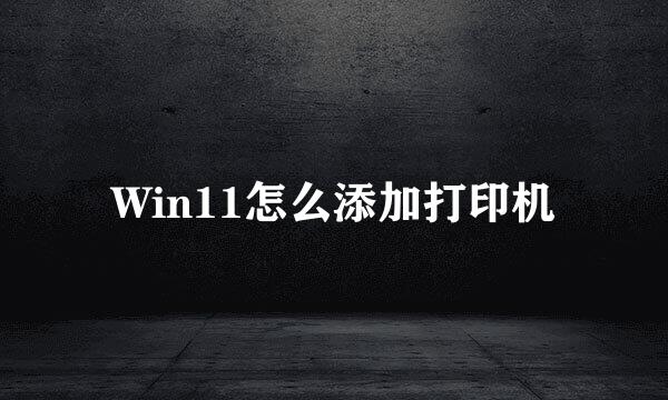 Win11怎么添加打印机