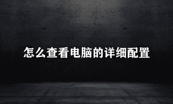 怎么查看电脑的详细配置