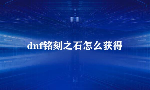 dnf铭刻之石怎么获得