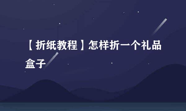 【折纸教程】怎样折一个礼品盒子