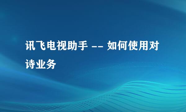 讯飞电视助手 -- 如何使用对诗业务