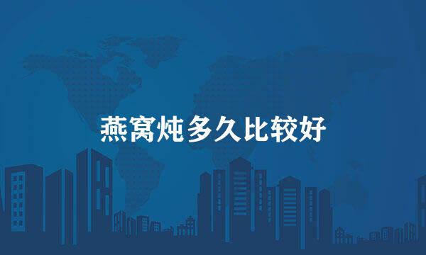 燕窝炖多久比较好