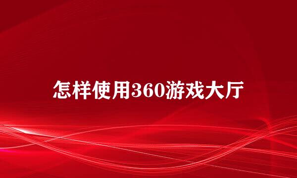怎样使用360游戏大厅