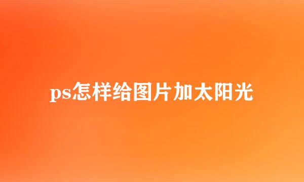 ps怎样给图片加太阳光
