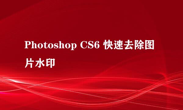 Photoshop CS6 快速去除图片水印