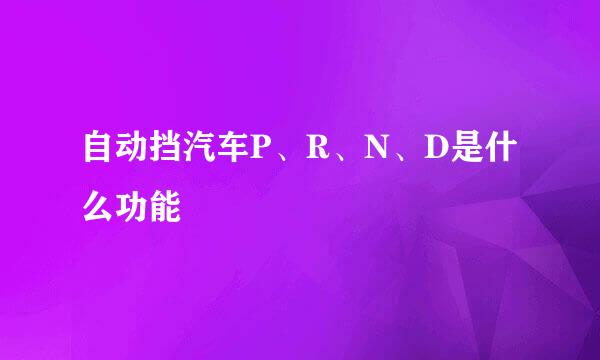 自动挡汽车P、R、N、D是什么功能