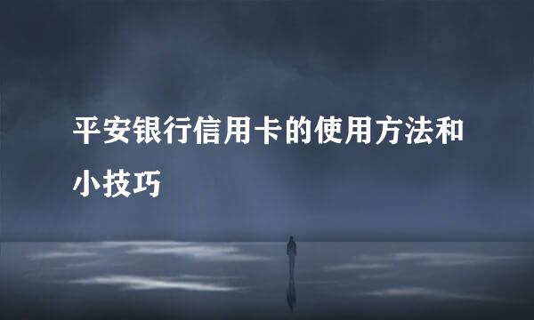 平安银行信用卡的使用方法和小技巧