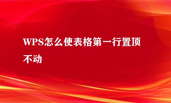 WPS怎么使表格第一行置顶不动