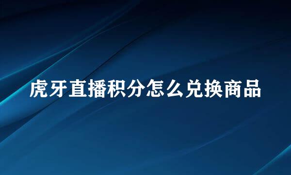 虎牙直播积分怎么兑换商品