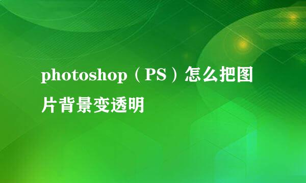 photoshop（PS）怎么把图片背景变透明