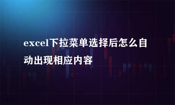 excel下拉菜单选择后怎么自动出现相应内容