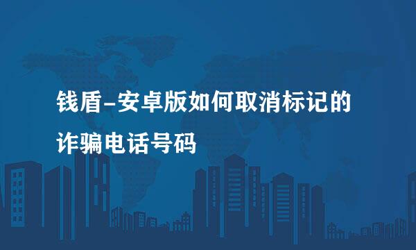 钱盾-安卓版如何取消标记的诈骗电话号码