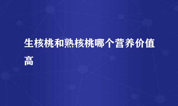 生核桃和熟核桃哪个营养价值高