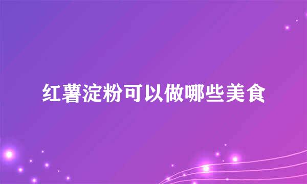 红薯淀粉可以做哪些美食