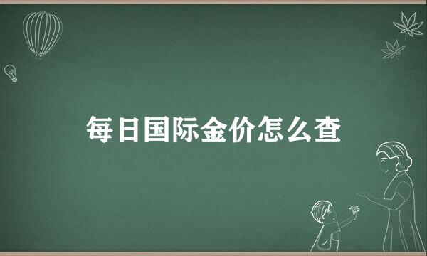 每日国际金价怎么查