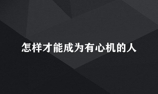 怎样才能成为有心机的人