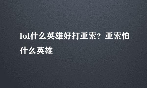 lol什么英雄好打亚索？亚索怕什么英雄