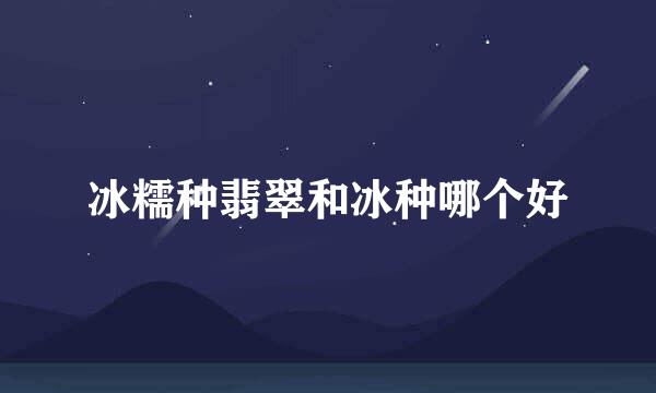 冰糯种翡翠和冰种哪个好