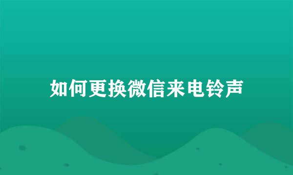 如何更换微信来电铃声