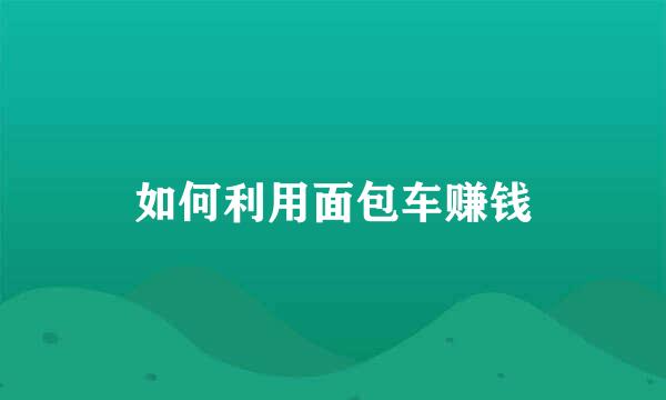 如何利用面包车赚钱