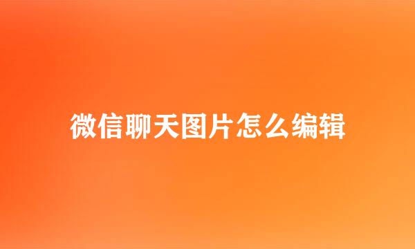 微信聊天图片怎么编辑