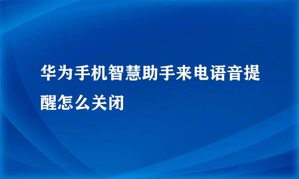 华为手机智慧助手来电语音提醒怎么关闭