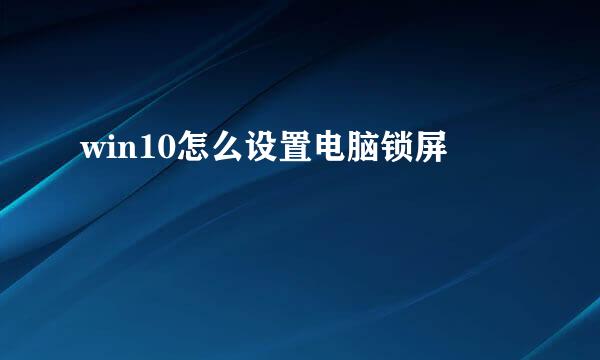 win10怎么设置电脑锁屏