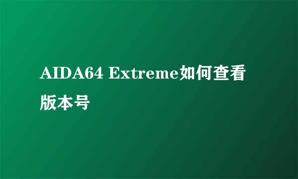 AIDA64 Extreme如何查看版本号