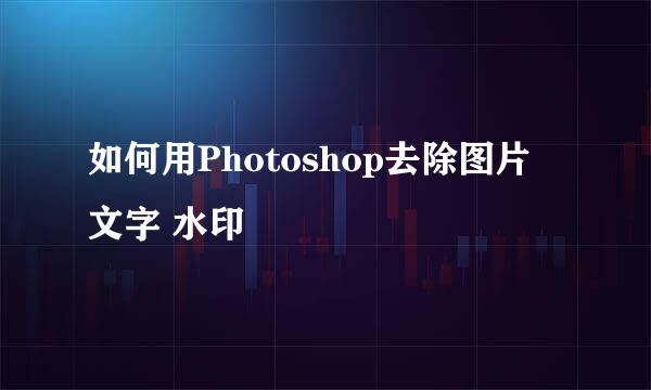 如何用Photoshop去除图片 文字 水印