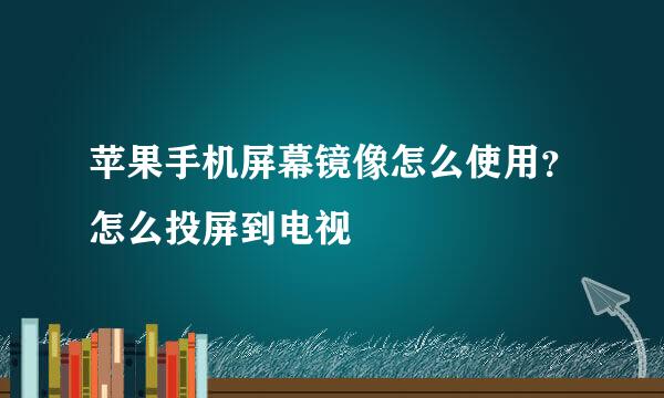 苹果手机屏幕镜像怎么使用？怎么投屏到电视