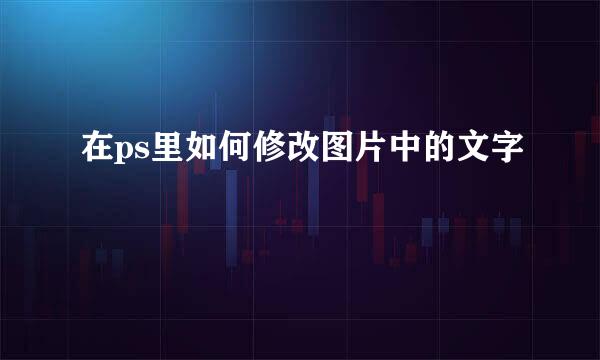 在ps里如何修改图片中的文字