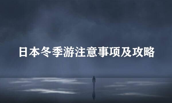 日本冬季游注意事项及攻略