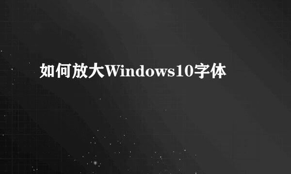 如何放大Windows10字体