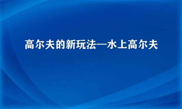 高尔夫的新玩法—水上高尔夫