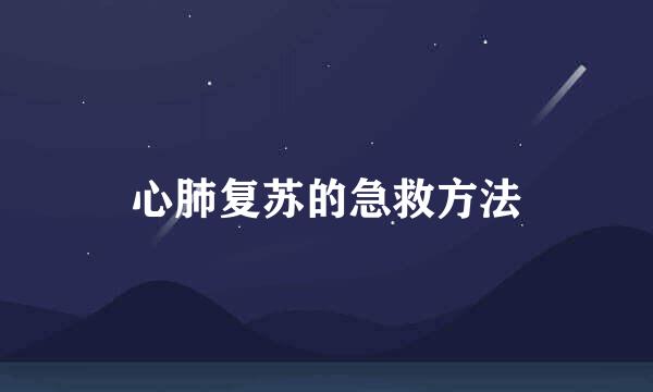 心肺复苏的急救方法