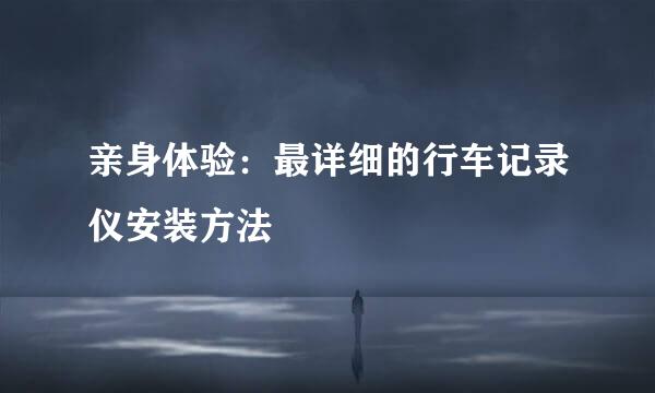 亲身体验：最详细的行车记录仪安装方法