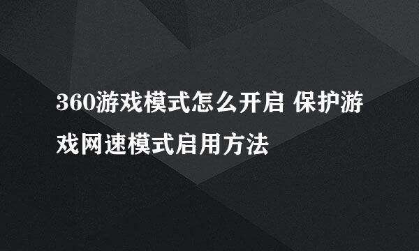 360游戏模式怎么开启 保护游戏网速模式启用方法